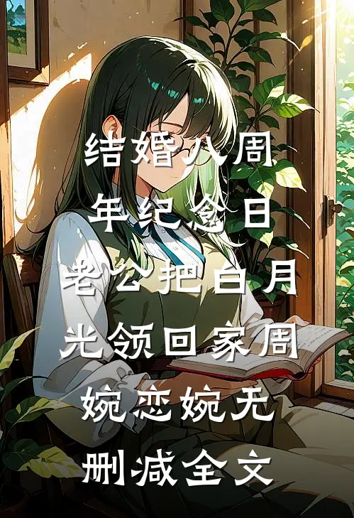 结婚八周年纪念日，老公把白月光领回家周婉恋婉无删减全文