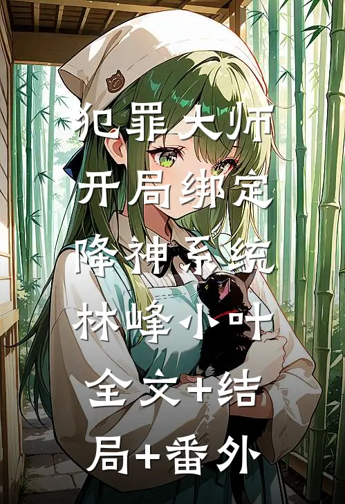 犯罪大师，开局绑定降神系统林峰小叶:全文+结局+番外