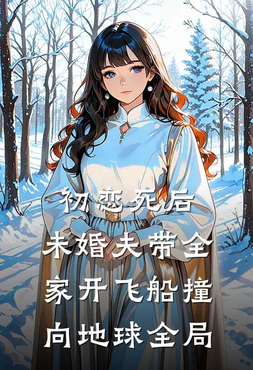 初恋死后，未婚夫带全家开飞船撞向地球全局