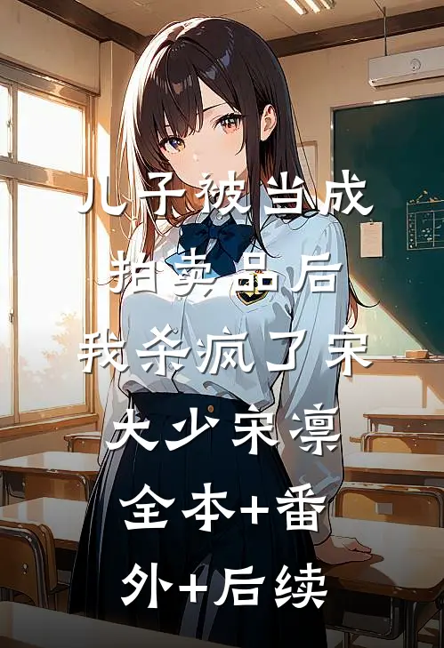 儿子被当成拍卖品后，我杀疯了宋大少宋凛:全本+番外+后续