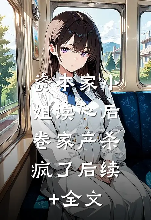 资本家小姐读心后，卷家产杀疯了后续+全文