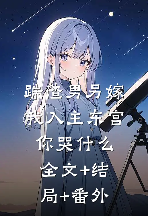 踹渣男另嫁，我入主东宫你哭什么:全文+结局+番外