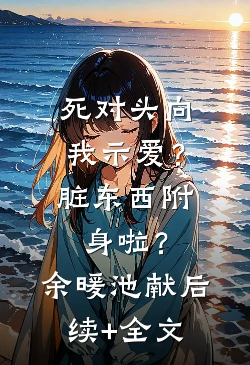 死对头向我示爱？脏东西附身啦？余暖池献后续+全文