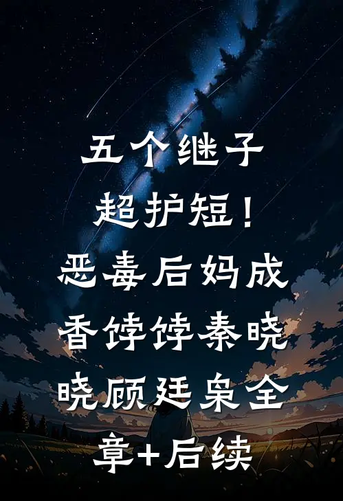 五个继子超护短！恶毒后妈成香饽饽秦晓晓顾廷枭全章+后续