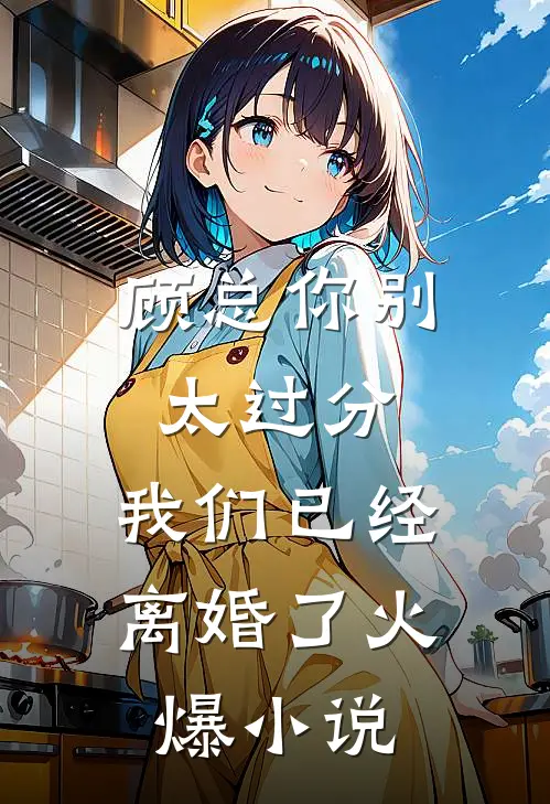 顾总你别太过分，我们已经离婚了火爆小说