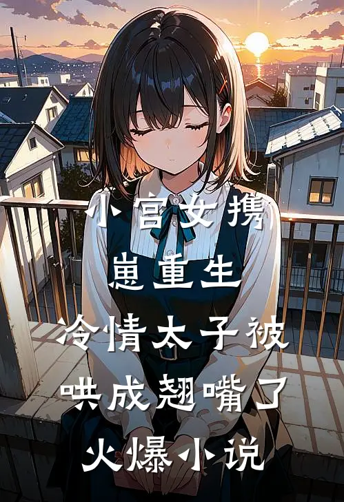 小宫女携崽重生，冷情太子被哄成翘嘴了火爆小说