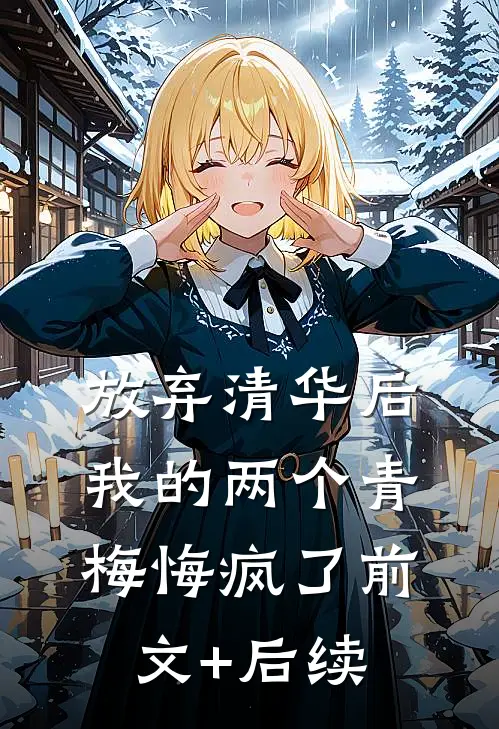 放弃清华后，我的两个青梅悔疯了前文+后续