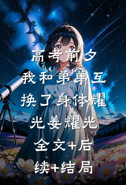 高考前夕，我和弟弟互换了身体耀光姜耀光:全文+后续+结局