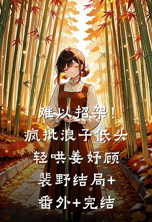 难以招架！疯批浪子低头轻哄姜妤顾裴野结局+番外+完结