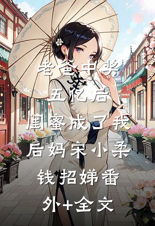 老爸中奖五亿后，闺蜜成了我后妈宋小柔钱招娣(番外)+(全文)