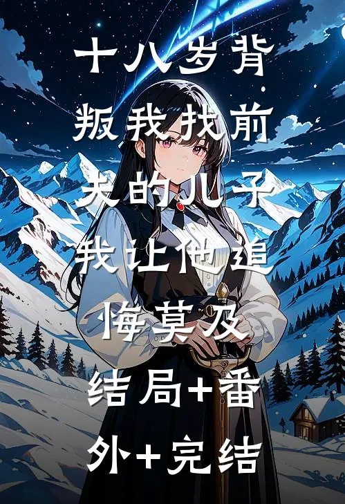 十八岁背叛我找前夫的儿子，我让他追悔莫及:结局+番外+完结