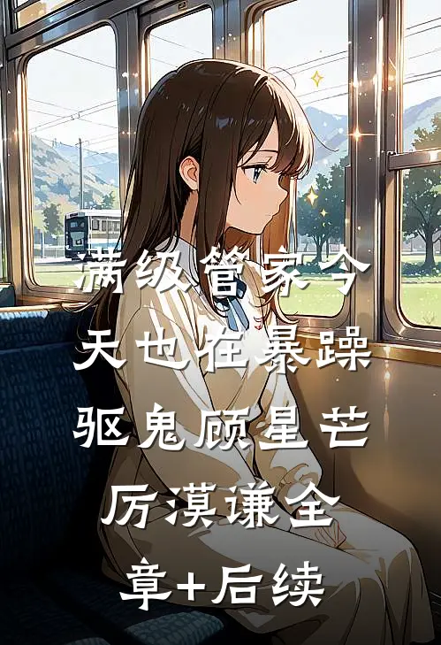 满级管家今天也在暴躁驱鬼顾星芒厉漠谦全章+后续