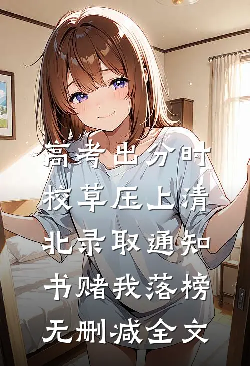 高考出分时，校草压上清北录取通知书赌我落榜无删减全文
