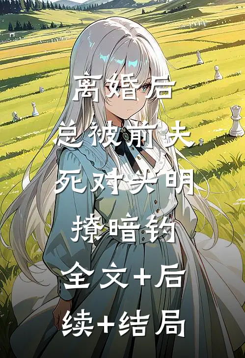 离婚后，总被前夫死对头明撩暗钓:全文+后续+结局