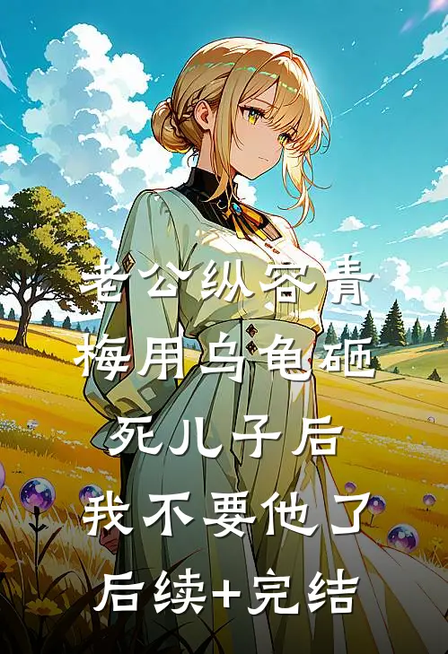 老公纵容青梅用乌龟砸死儿子后，我不要他了后续+完结