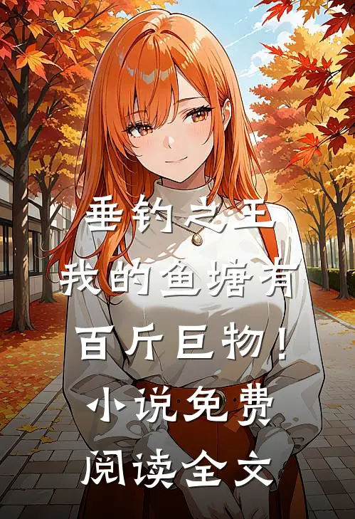 垂钓之王，我的鱼塘有百斤巨物！小说免费阅读全文