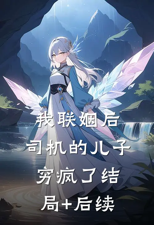 我联姻后，司机的儿子穷疯了结局+后续