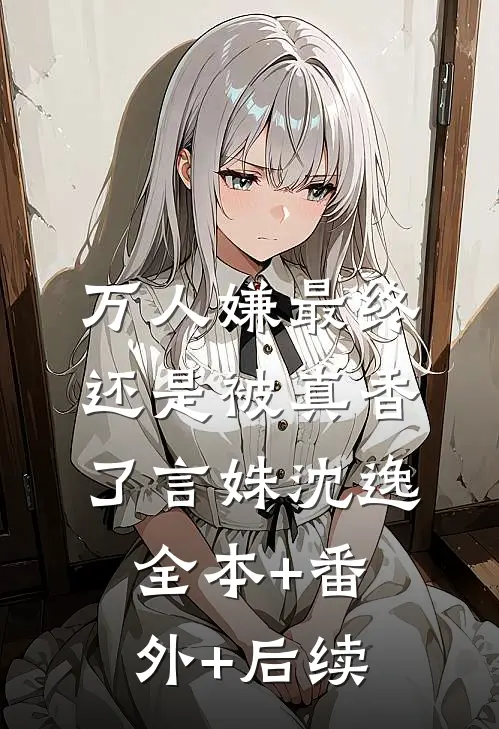 万人嫌最终还是被真香了言姝沈逸全本+番外+后续