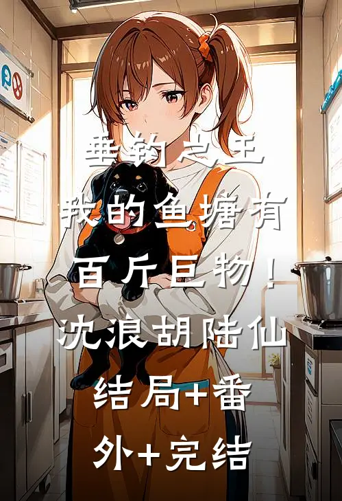 垂钓之王，我的鱼塘有百斤巨物！沈浪胡陆仙结局+番外+完结
