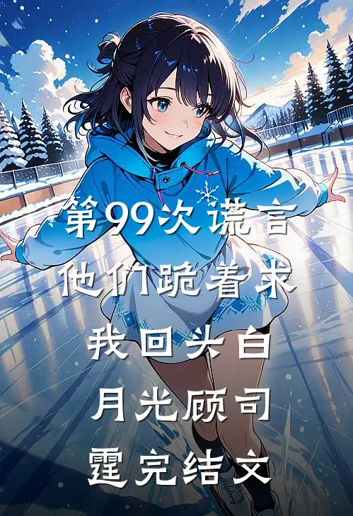 第99次谎言，他们跪着求我回头白月光顾司霆完结文