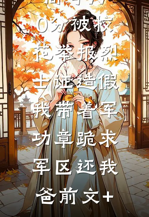 高考770分被校花举报烈士证造假，我带着军功章跪求军区还我爸前文+