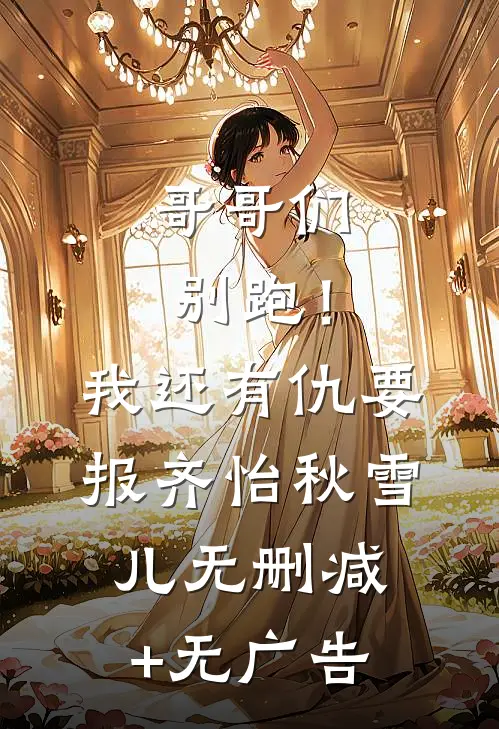 哥哥们别跑！我还有仇要报齐怡秋雪儿无删减+无广告