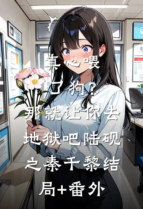 真心喂了狗？那就让你去地狱吧陆砚之秦千黎:结局+番外