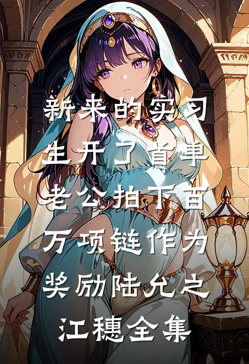 新来的实习生开了首单，老公拍下百万项链作为奖励陆允之江穗全集