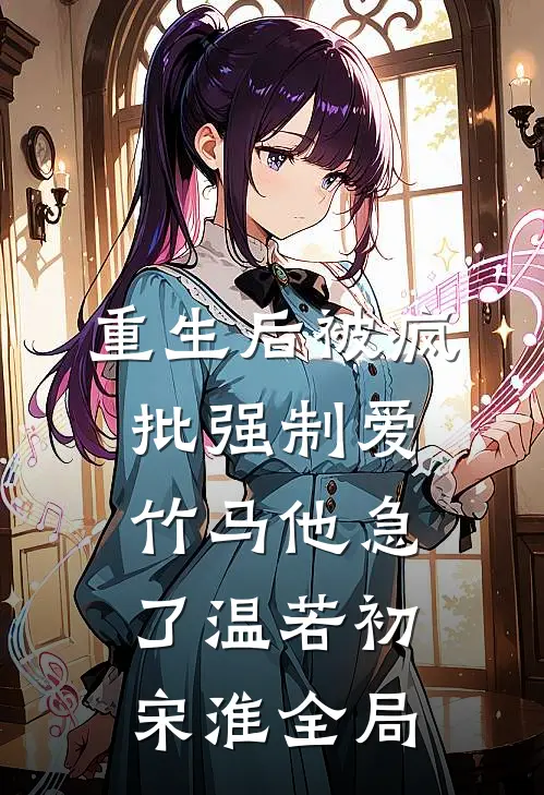 重生后被疯批强制爱，竹马他急了温若初宋淮全局