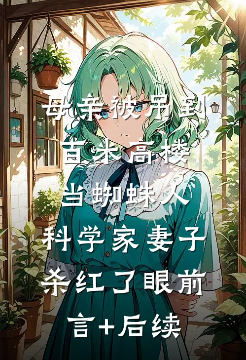 母亲被吊到百米高楼当蜘蛛人，科学家妻子杀红了眼前言+后续