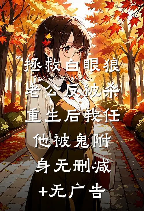 拯救白眼狼老公反被杀，重生后我任他被鬼附身无删减+无广告