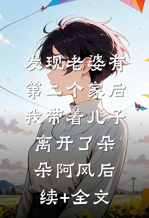 发现老婆有第二个家后，我带着儿子离开了朵朵阿风后续+全文