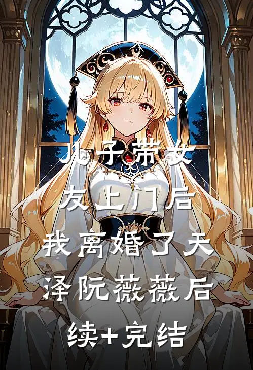 儿子带女友上门后，我离婚了天泽阮薇薇后续+完结
