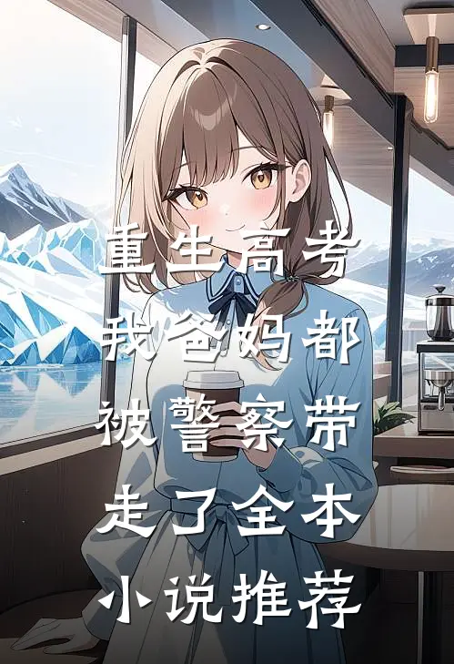 重生高考，我爸妈都被警察带走了全本小说推荐