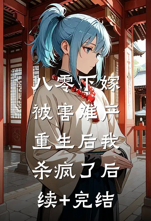 八零下嫁被害难产，重生后我杀疯了后续+完结
