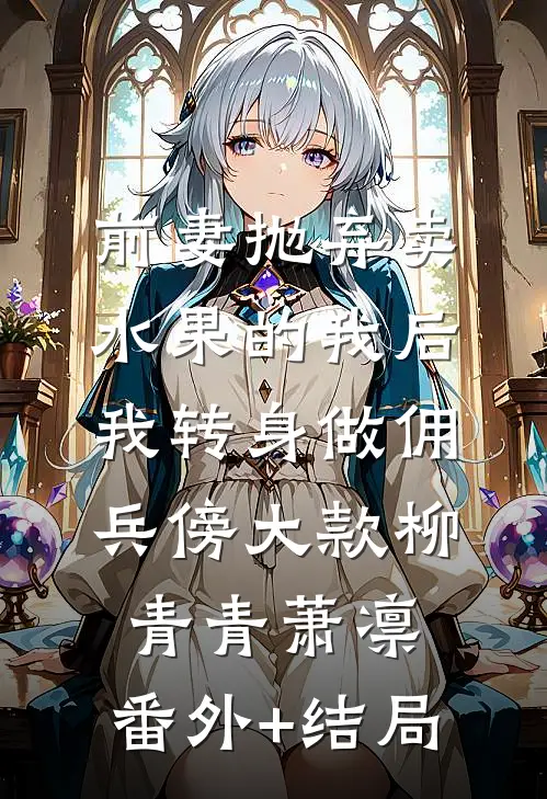 前妻抛弃卖水果的我后，我转身做佣兵傍大款柳青青萧凛:(番外)+(结局)