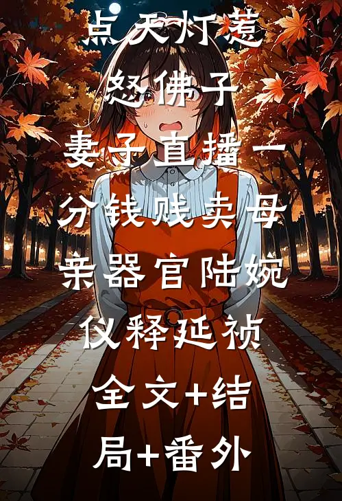 点天灯惹怒佛子，妻子直播一分钱贱卖母亲器官陆婉仪释延祯:全文+结局+番外