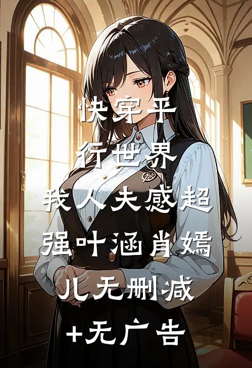 快穿平行世界，我人夫感超强叶涵肖嫣儿无删减+无广告