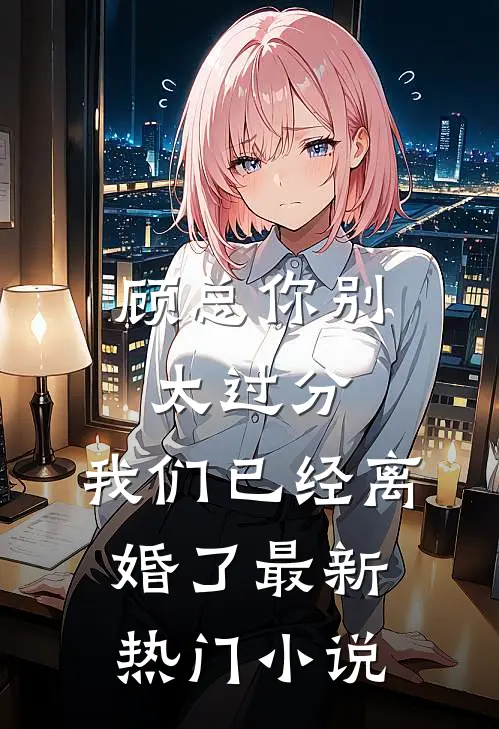 顾总你别太过分，我们已经离婚了最新热门小说