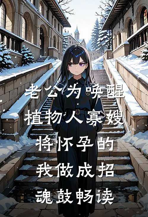 老公为唤醒植物人寡嫂，将怀孕的我做成招魂鼓畅读