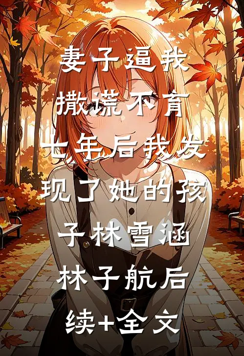 妻子逼我撒谎不育，七年后我发现了她的孩子林雪涵林子航后续+全文