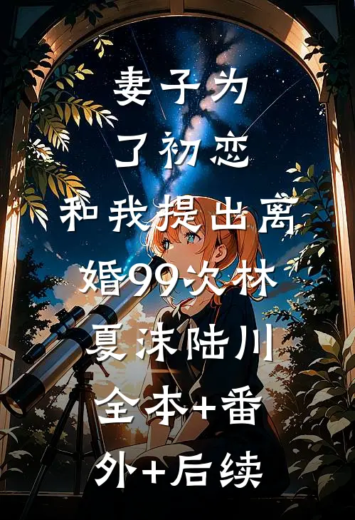 妻子为了初恋，和我提出离婚99次林夏沫陆川全本+番外+后续