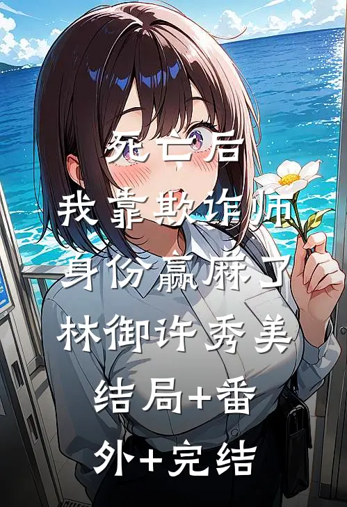 死亡后，我靠欺诈师身份赢麻了林御许秀美结局+番外+完结