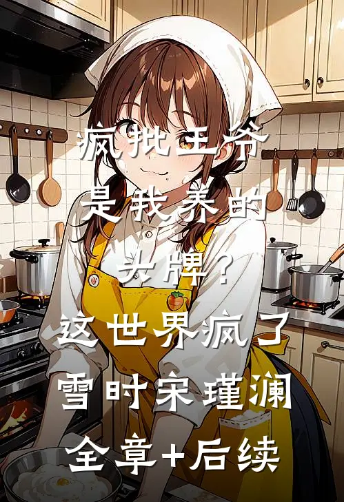 疯批王爷是我养的头牌？这世界疯了雪时宋瑾澜:全章+后续