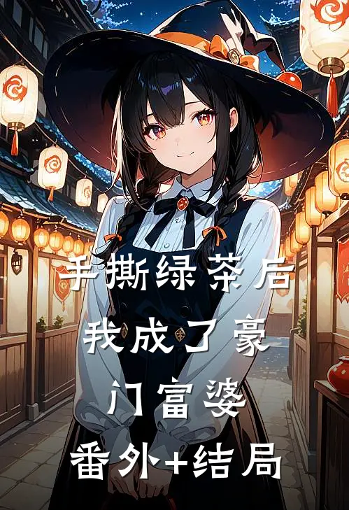 手撕绿茶后，我成了豪门富婆:(番外)+(结局)