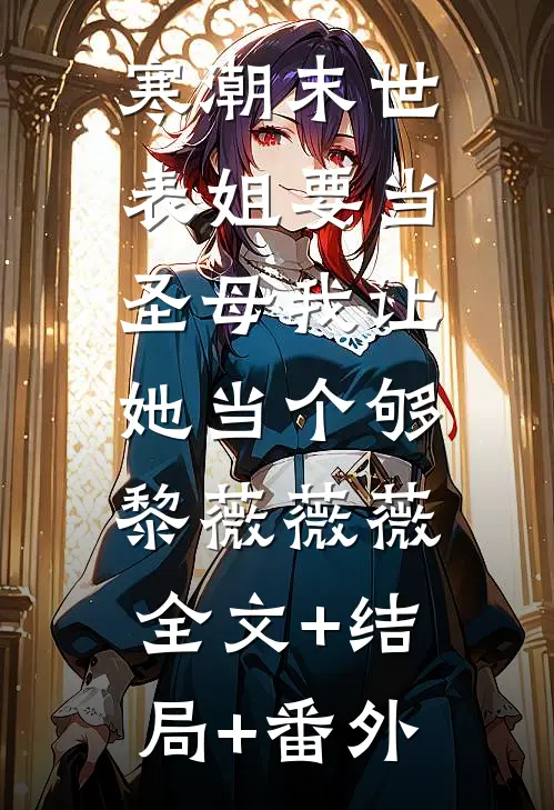 寒潮末世，表姐要当圣母我让她当个够黎薇薇薇:全文+结局+番外