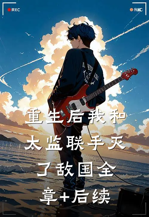 重生后我和太监联手灭了敌国全章+后续