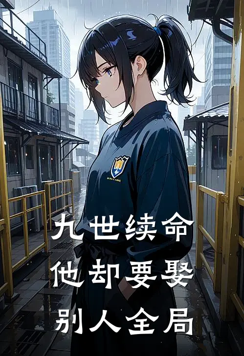 九世续命，他却要娶别人全局
