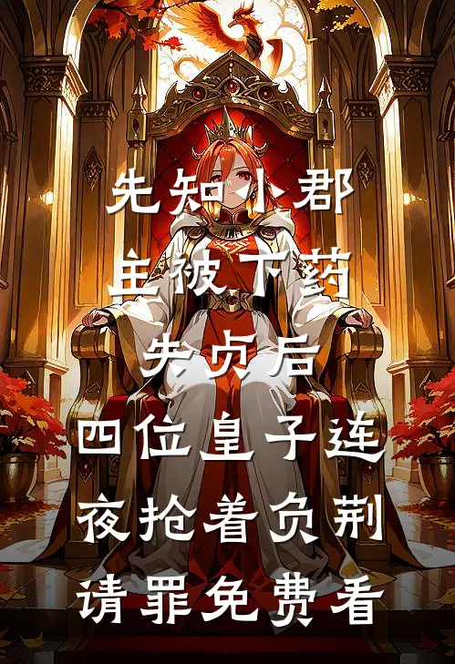 先知小郡主被下药失贞后，四位皇子连夜抢着负荆请罪免费看