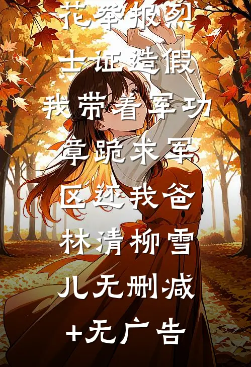高考770分被校花举报烈士证造假，我带着军功章跪求军区还我爸林清柳雪儿无删减+无广告